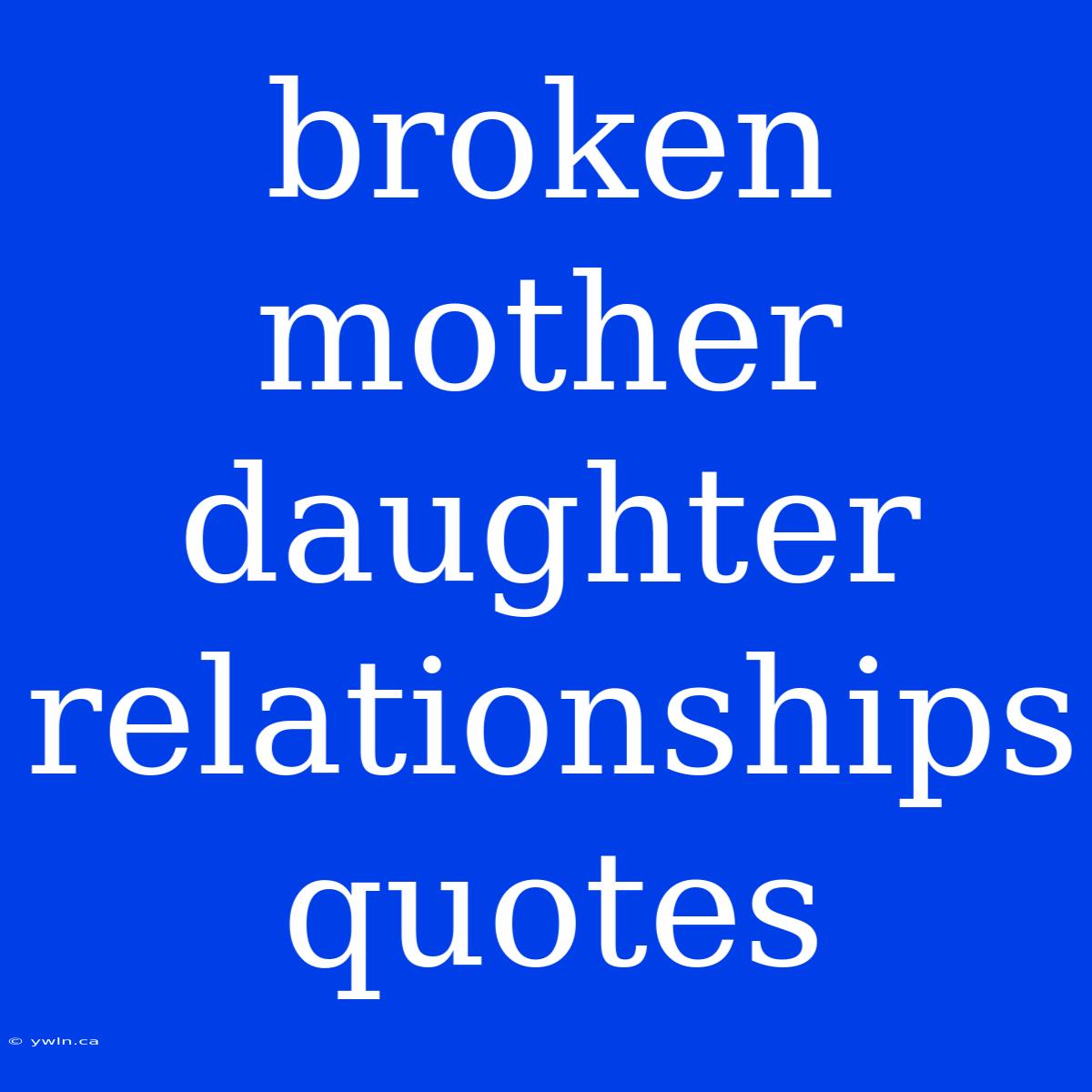 Broken Mother Daughter Relationships Quotes