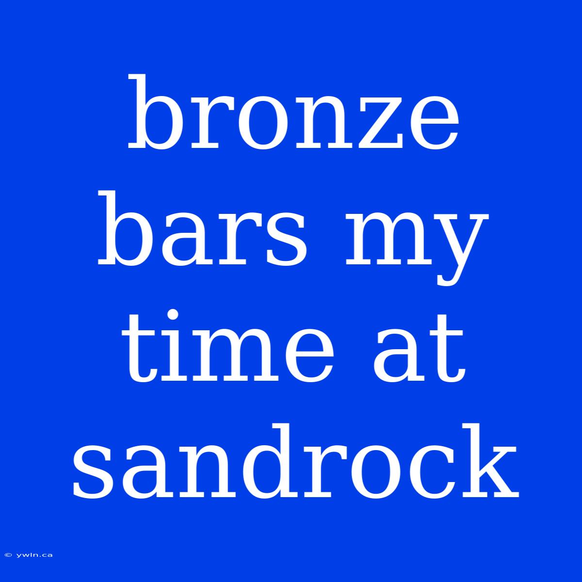 Bronze Bars My Time At Sandrock