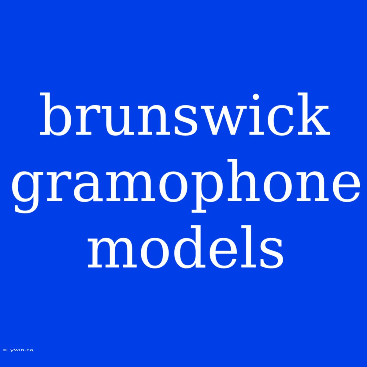 Brunswick Gramophone Models