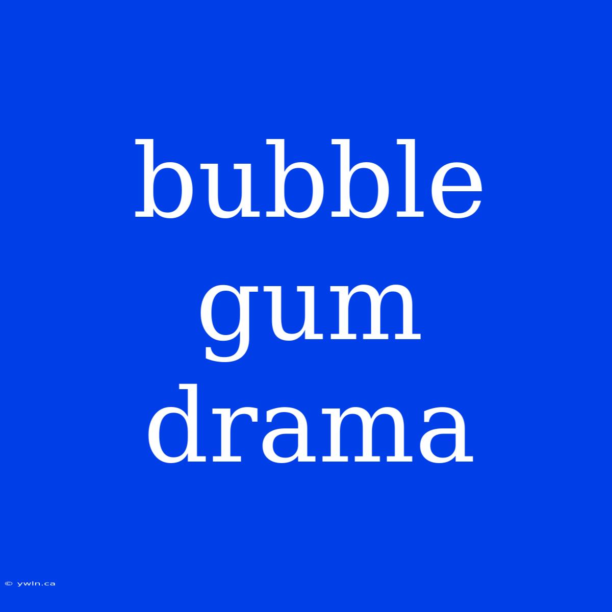 Bubble Gum Drama