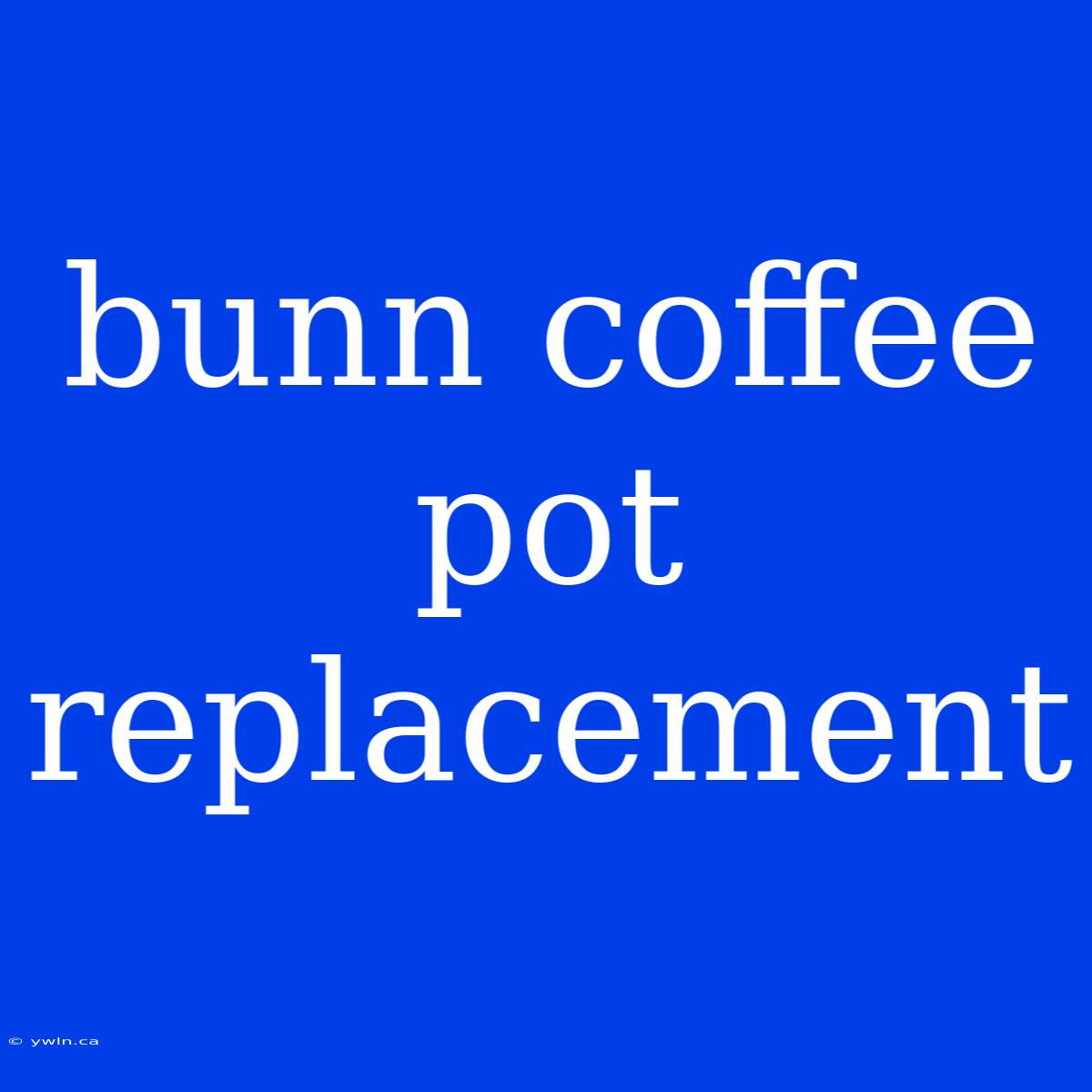 Bunn Coffee Pot Replacement