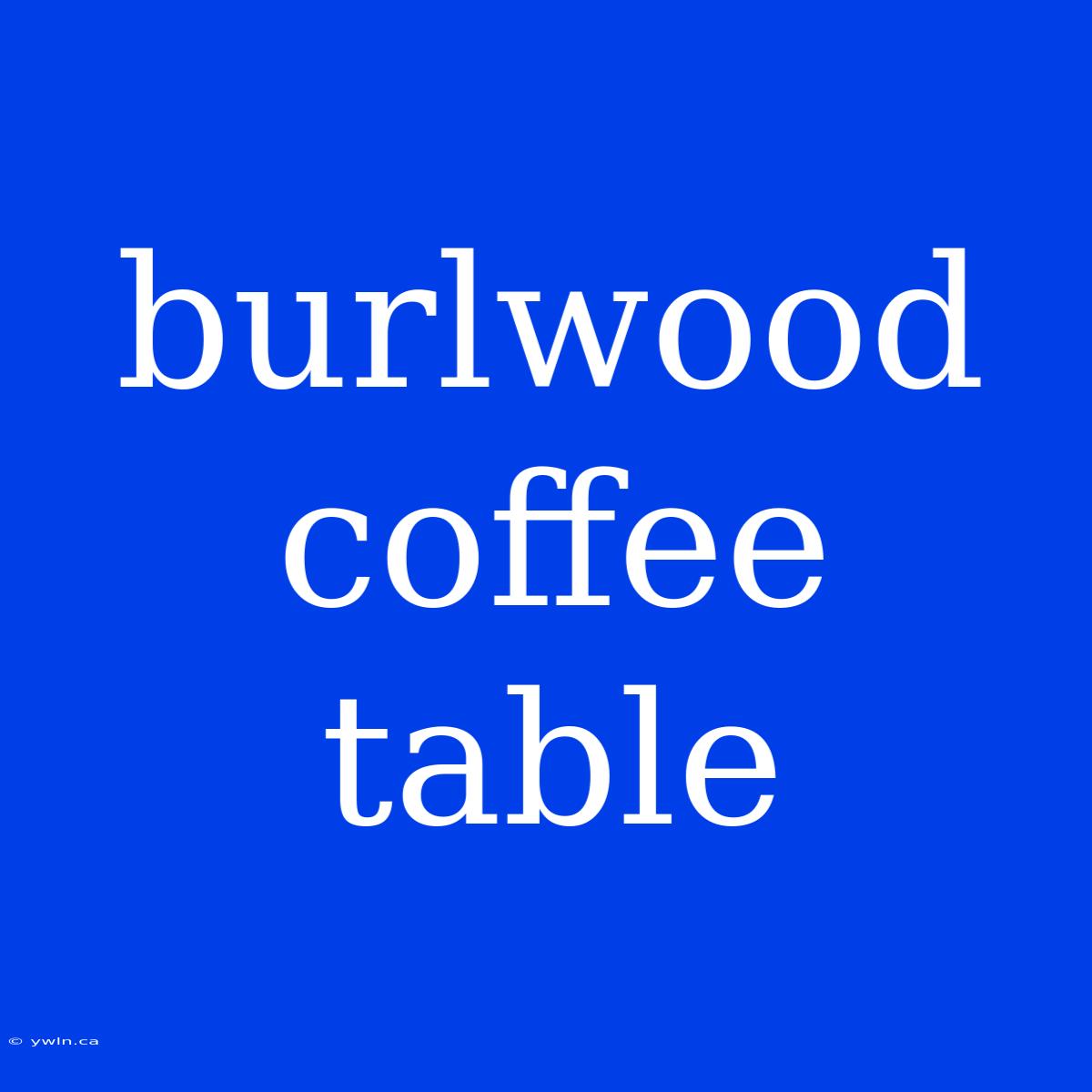 Burlwood Coffee Table