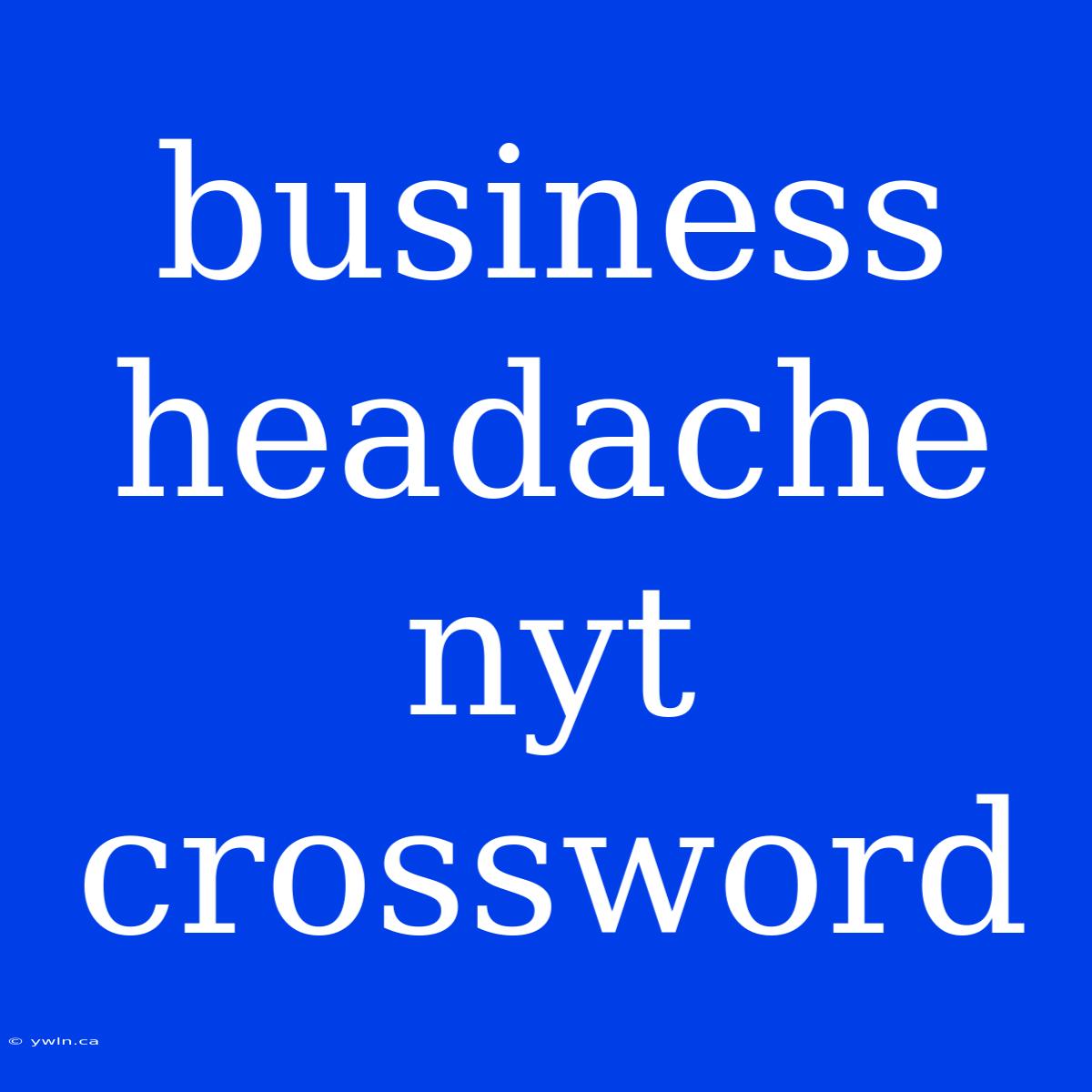 Business Headache Nyt Crossword