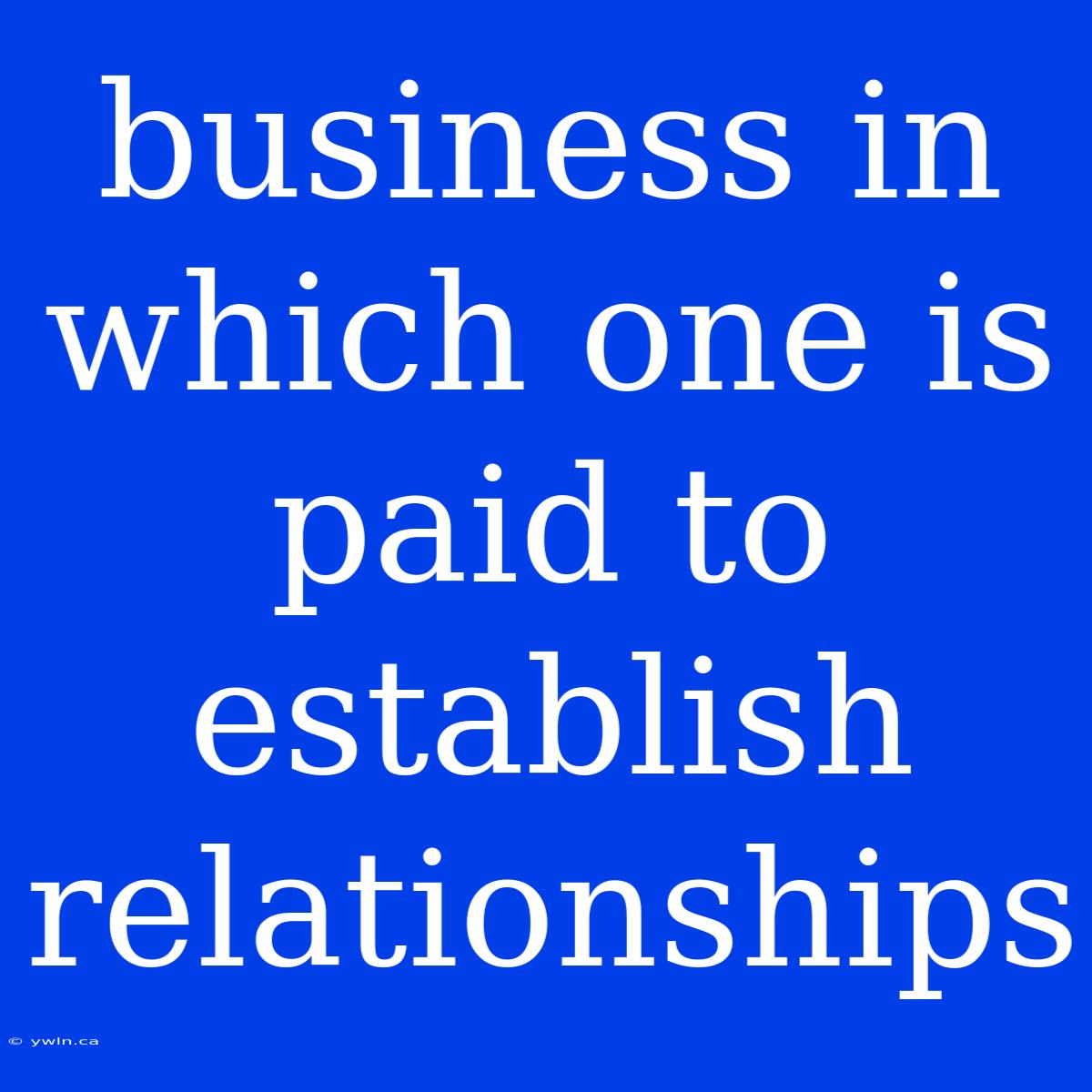 Business In Which One Is Paid To Establish Relationships