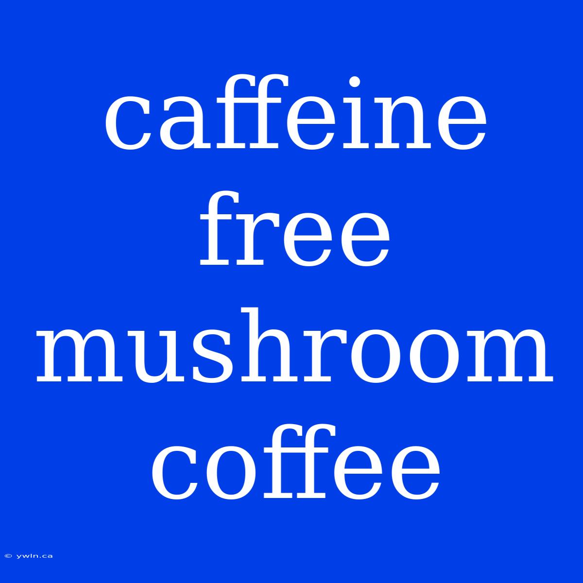 Caffeine Free Mushroom Coffee