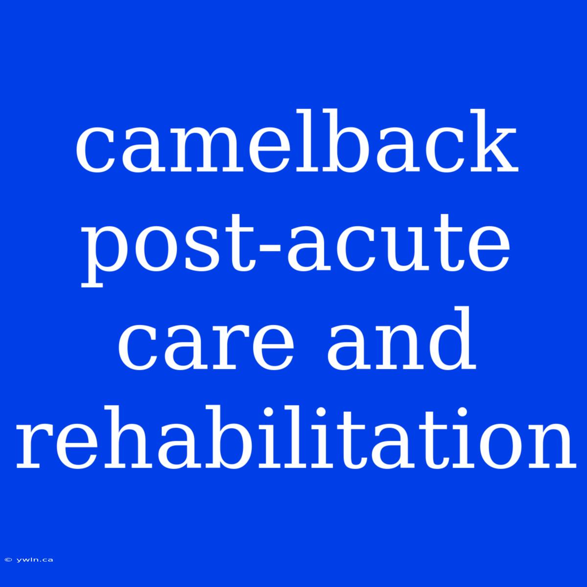 Camelback Post-acute Care And Rehabilitation