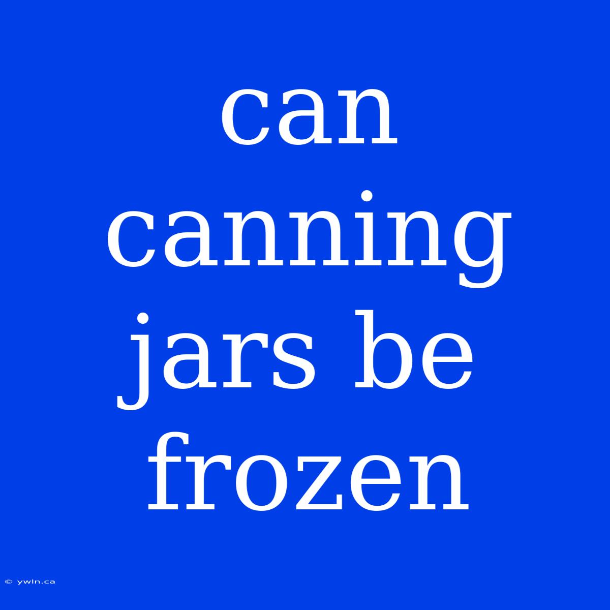 Can Canning Jars Be Frozen