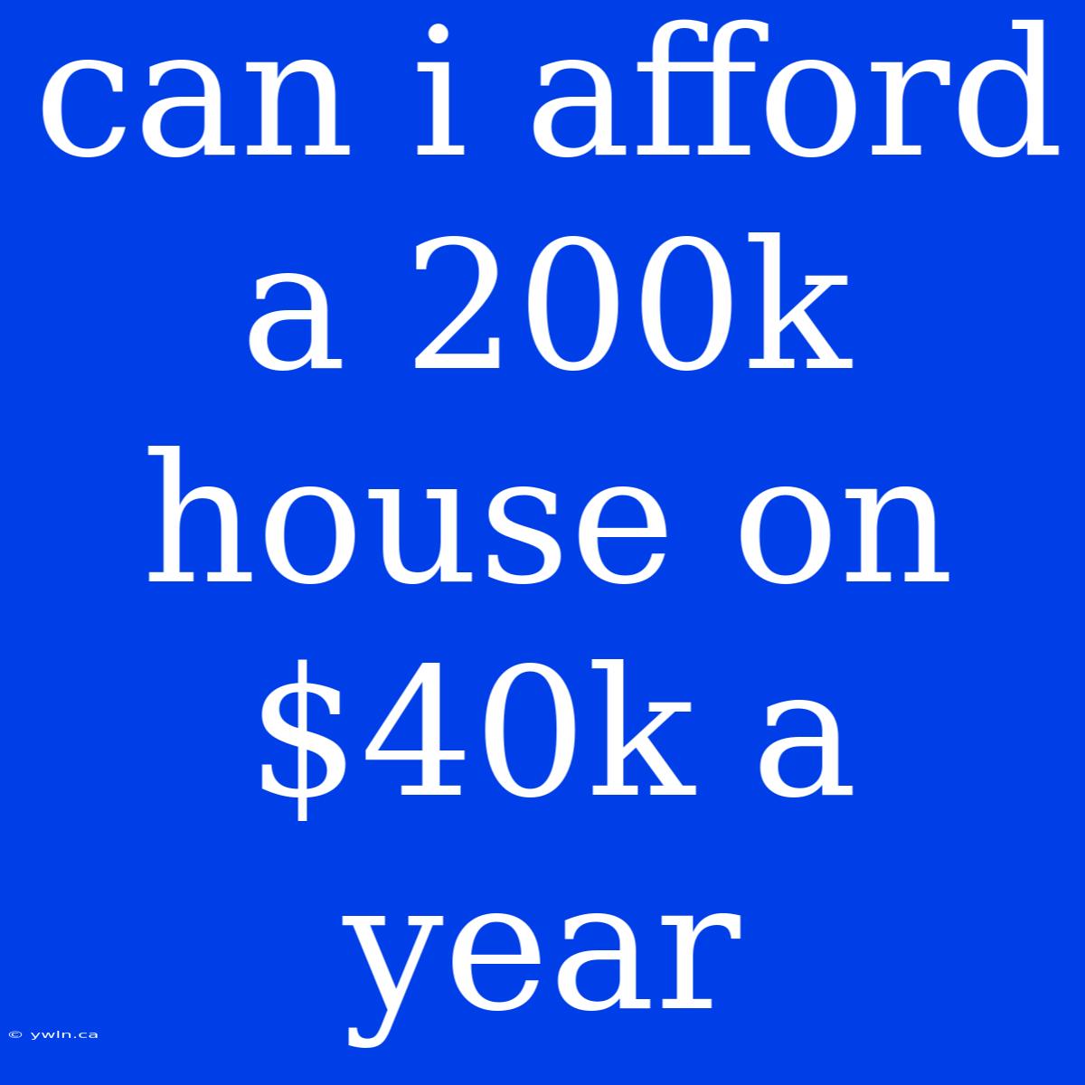 Can I Afford A 200k House On $40k A Year