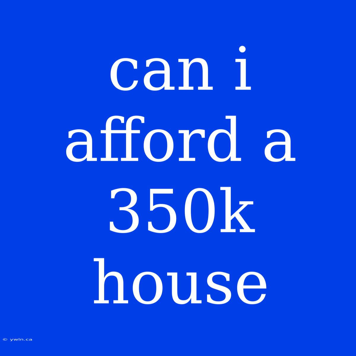 Can I Afford A 350k House