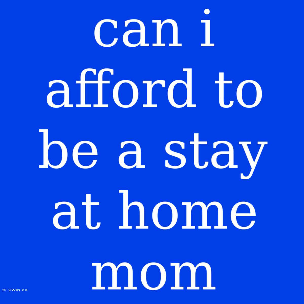 Can I Afford To Be A Stay At Home Mom