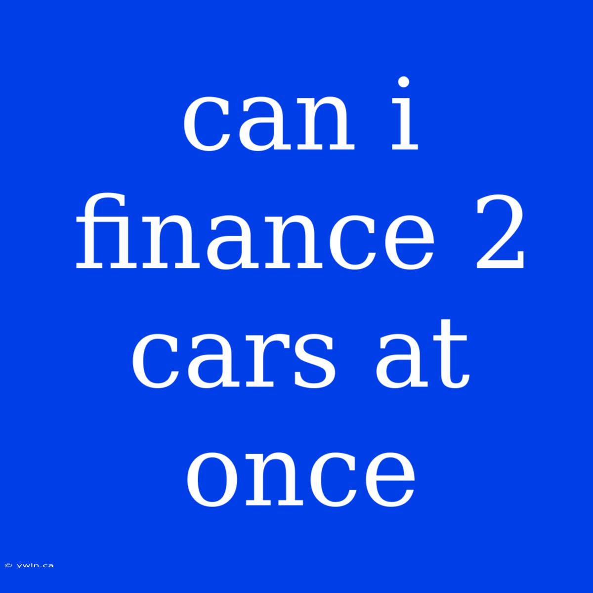 Can I Finance 2 Cars At Once