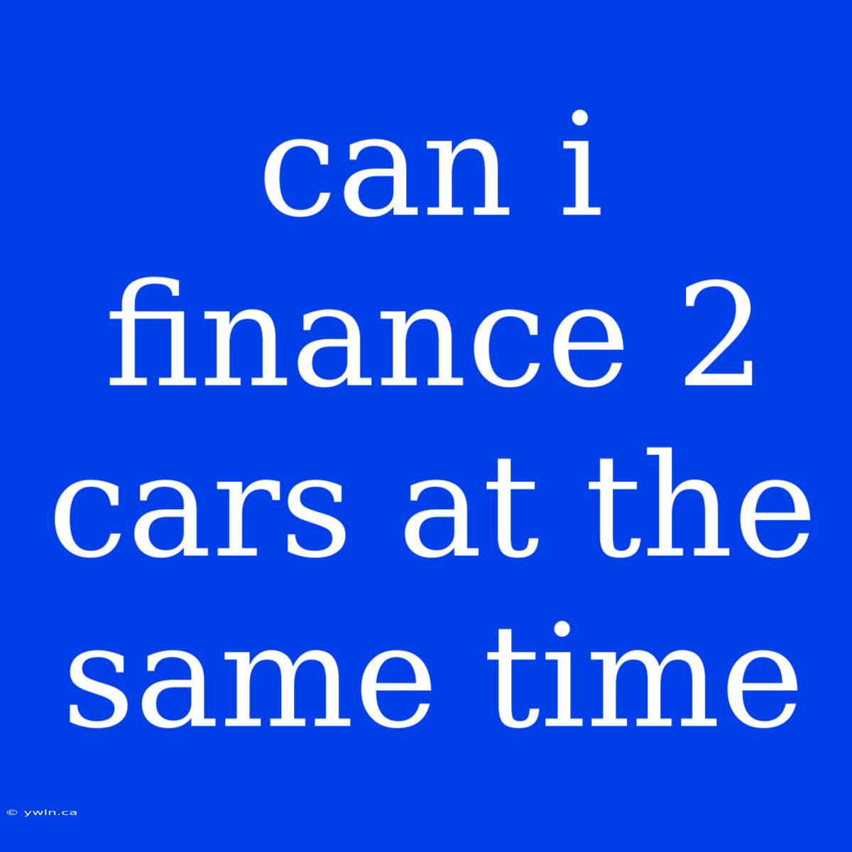 Can I Finance 2 Cars At The Same Time