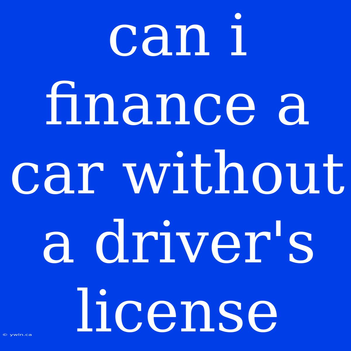 Can I Finance A Car Without A Driver's License