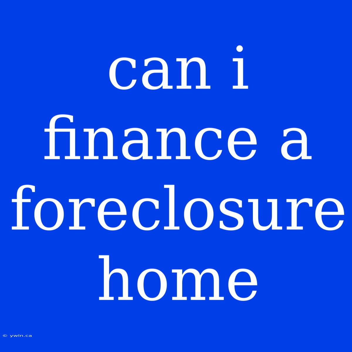 Can I Finance A Foreclosure Home