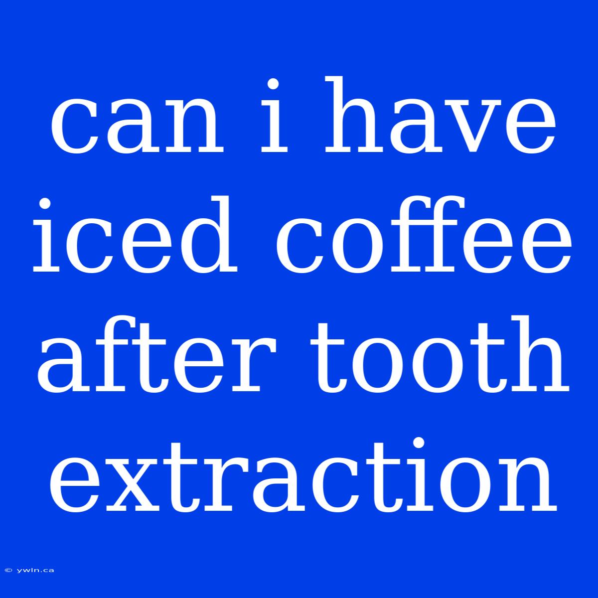 Can I Have Iced Coffee After Tooth Extraction