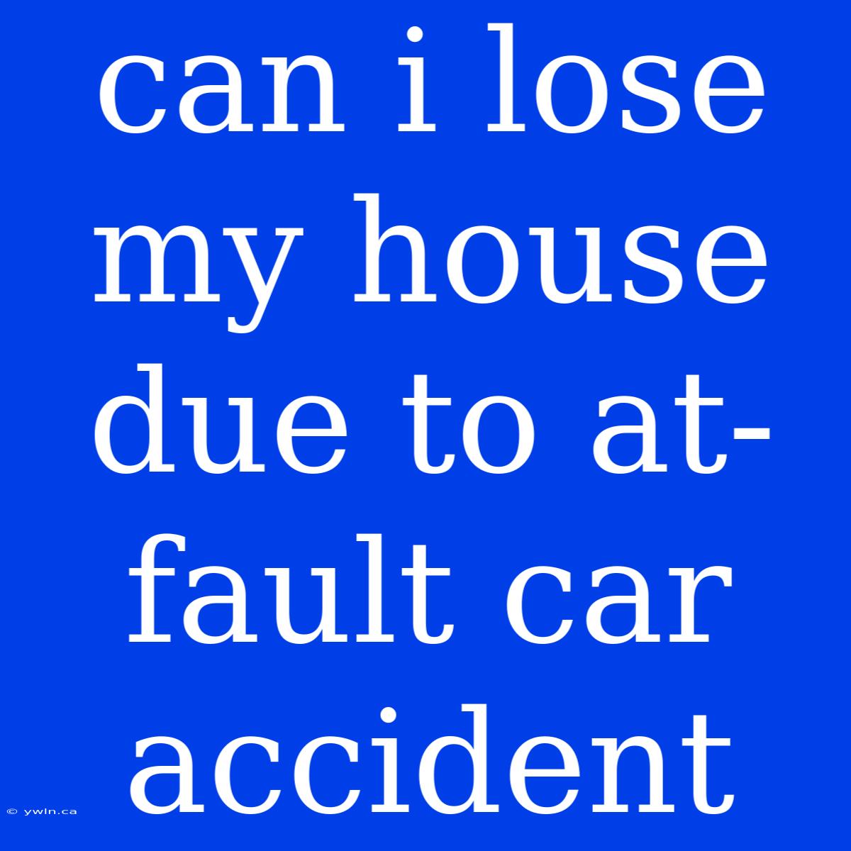 Can I Lose My House Due To At-fault Car Accident