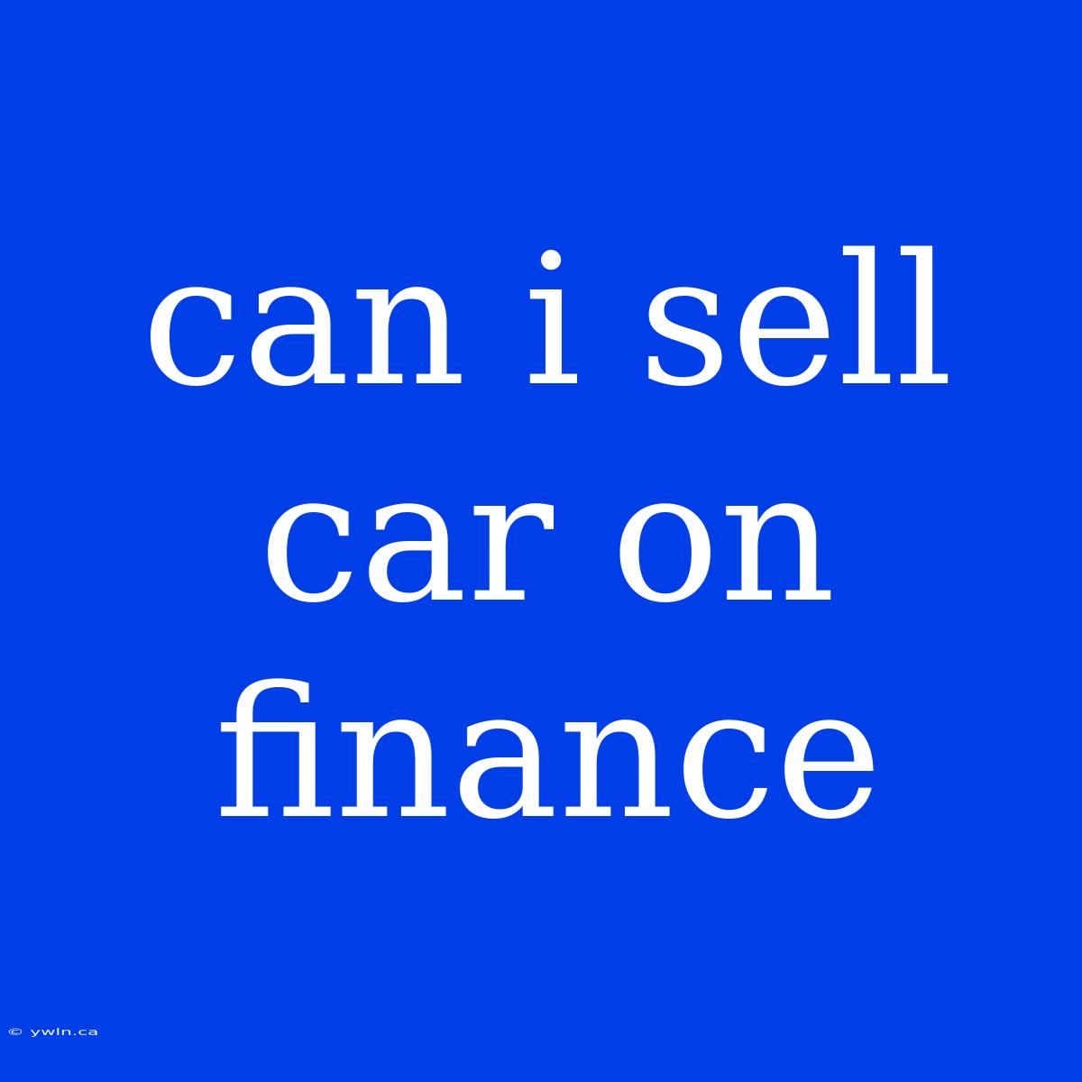 Can I Sell Car On Finance