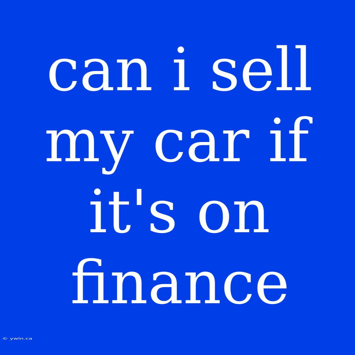 Can I Sell My Car If It's On Finance