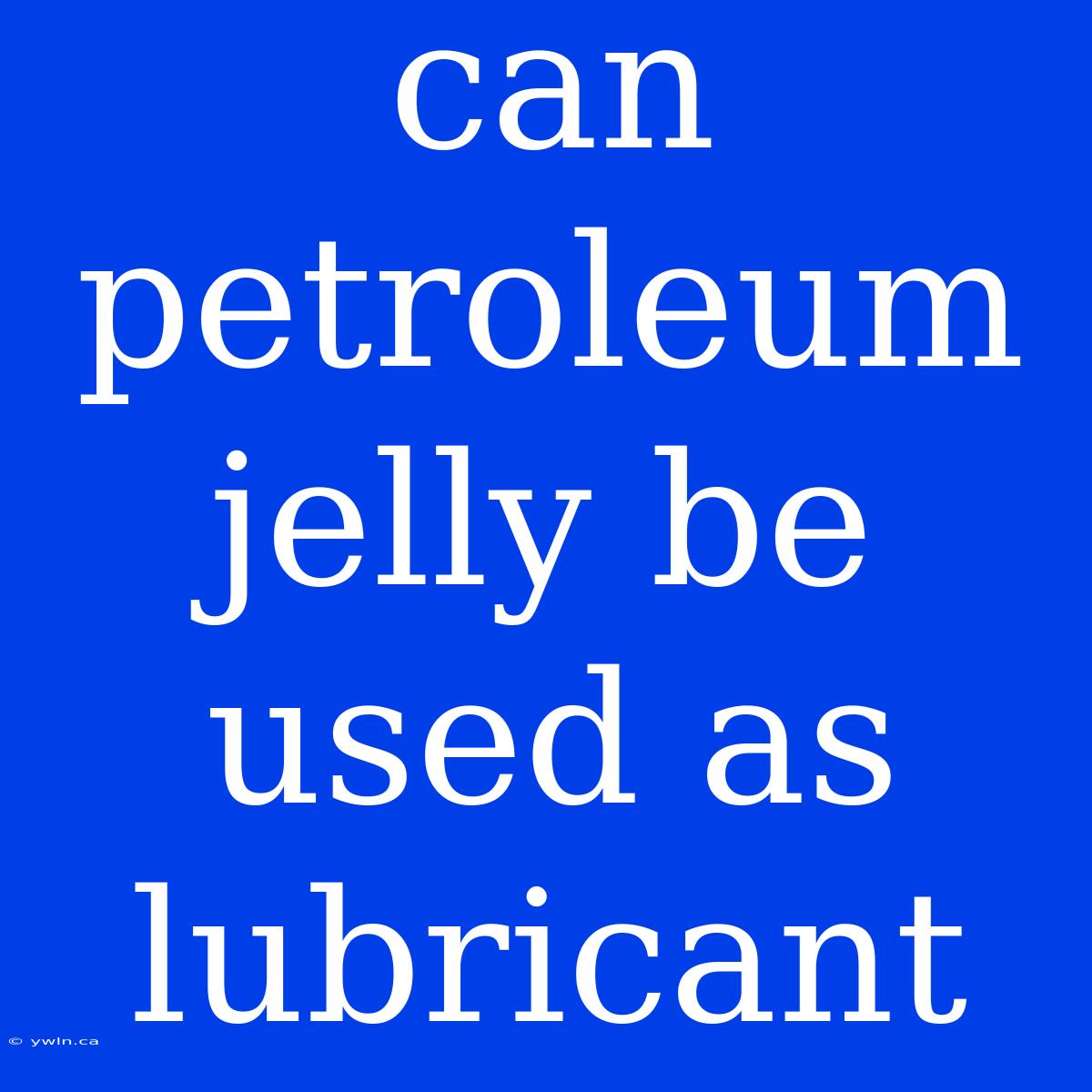 Can Petroleum Jelly Be Used As Lubricant