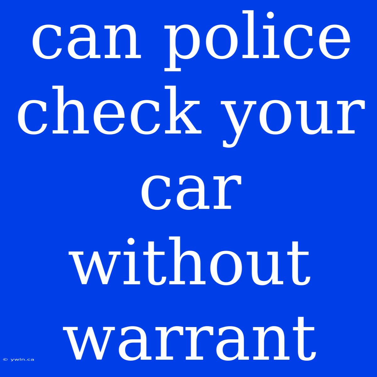 Can Police Check Your Car Without Warrant