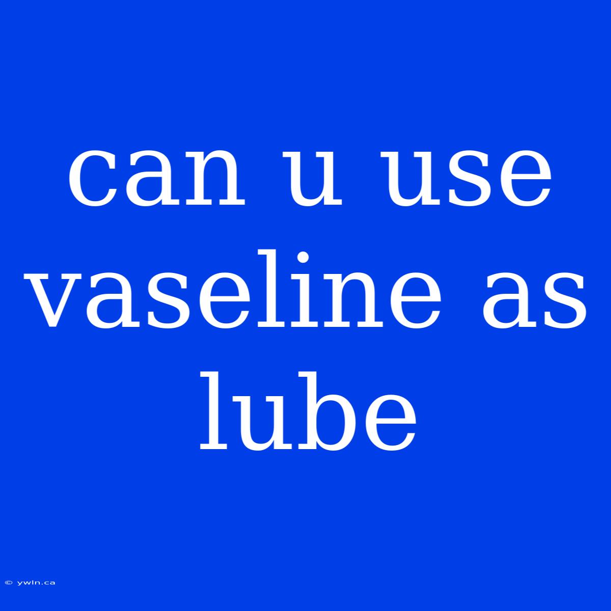 Can U Use Vaseline As Lube