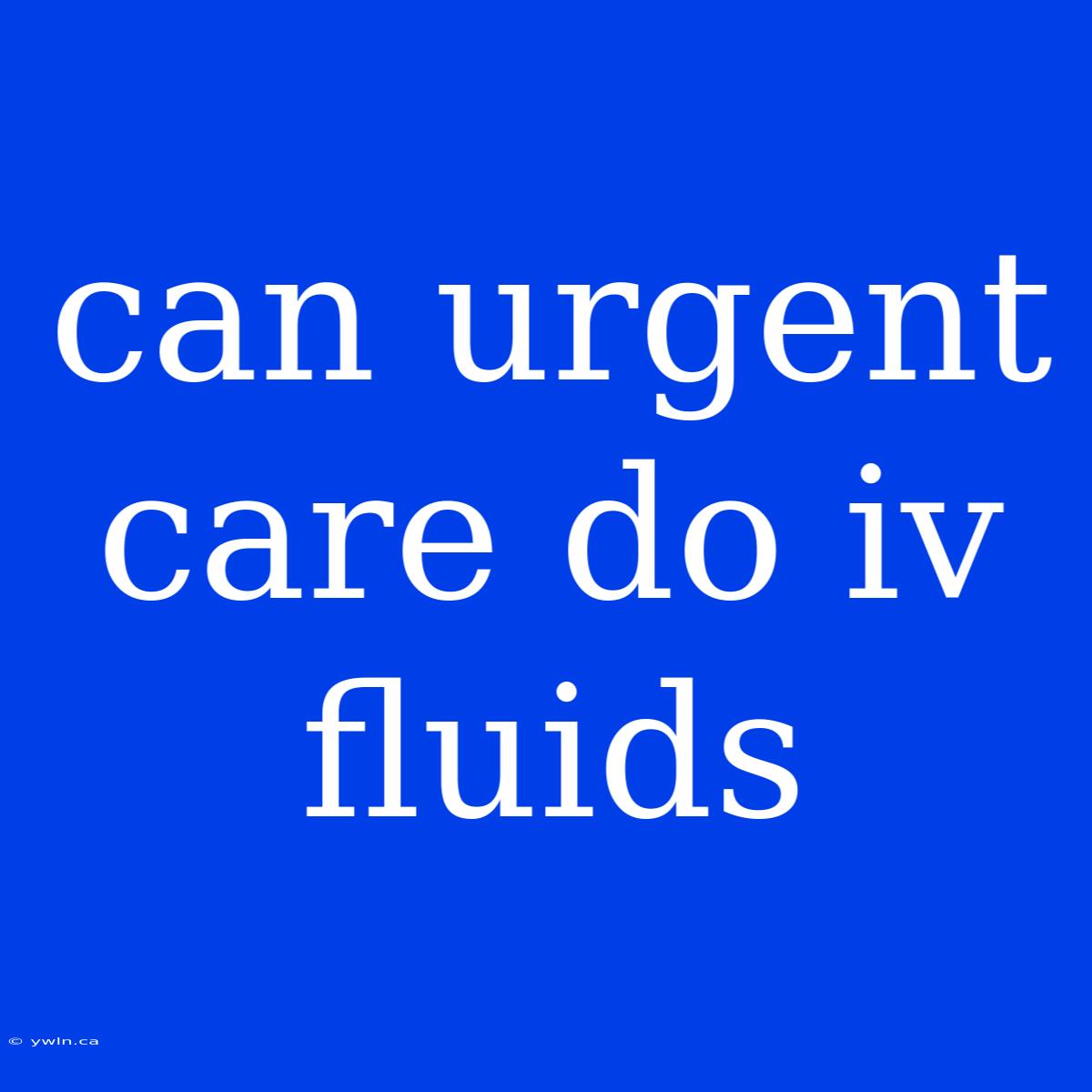 Can Urgent Care Do Iv Fluids