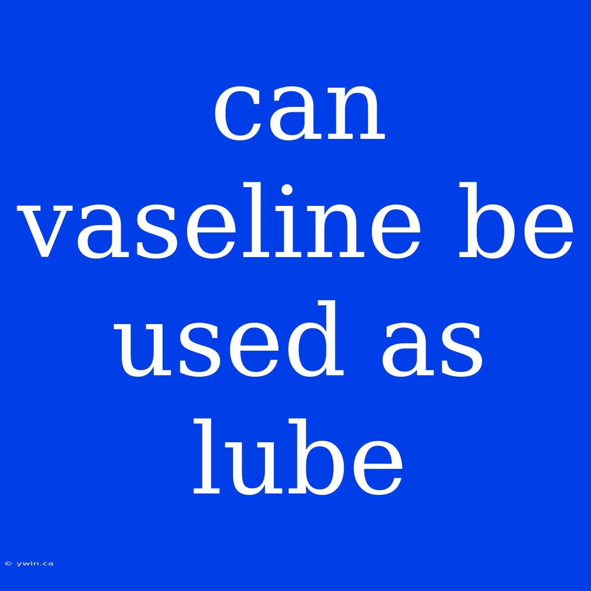 Can Vaseline Be Used As Lube