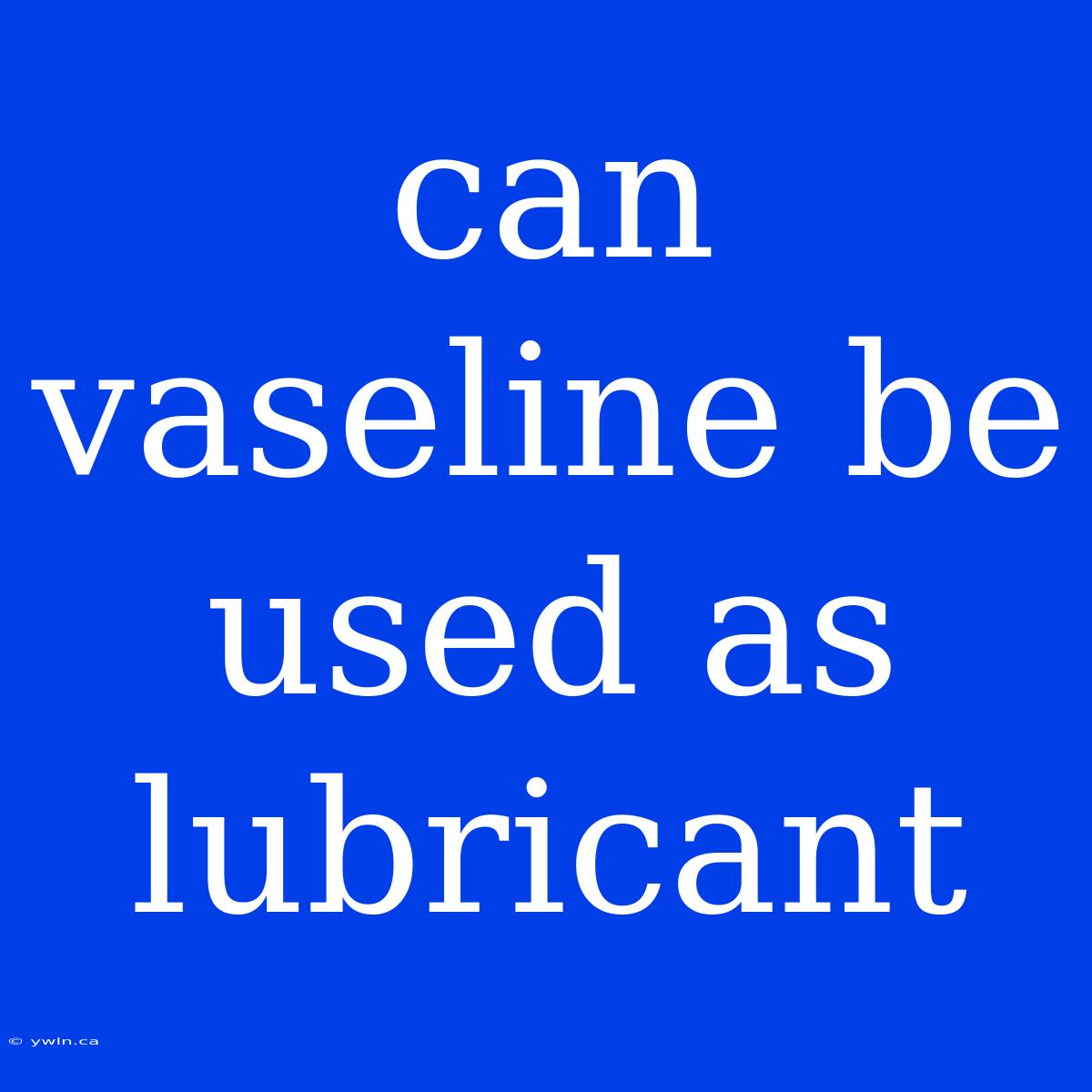 Can Vaseline Be Used As Lubricant