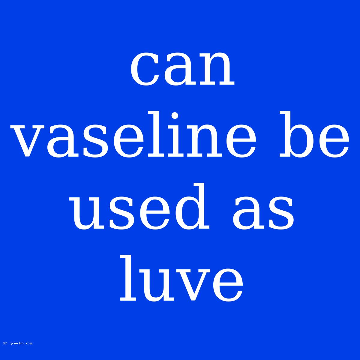 Can Vaseline Be Used As Luve