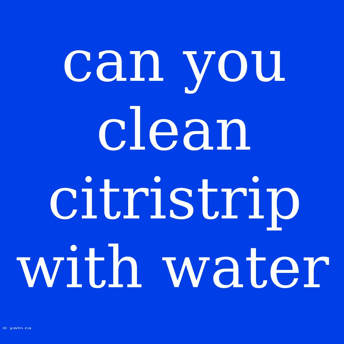 Can You Clean Citristrip With Water