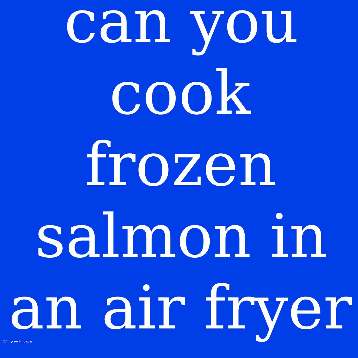 Can You Cook Frozen Salmon In An Air Fryer