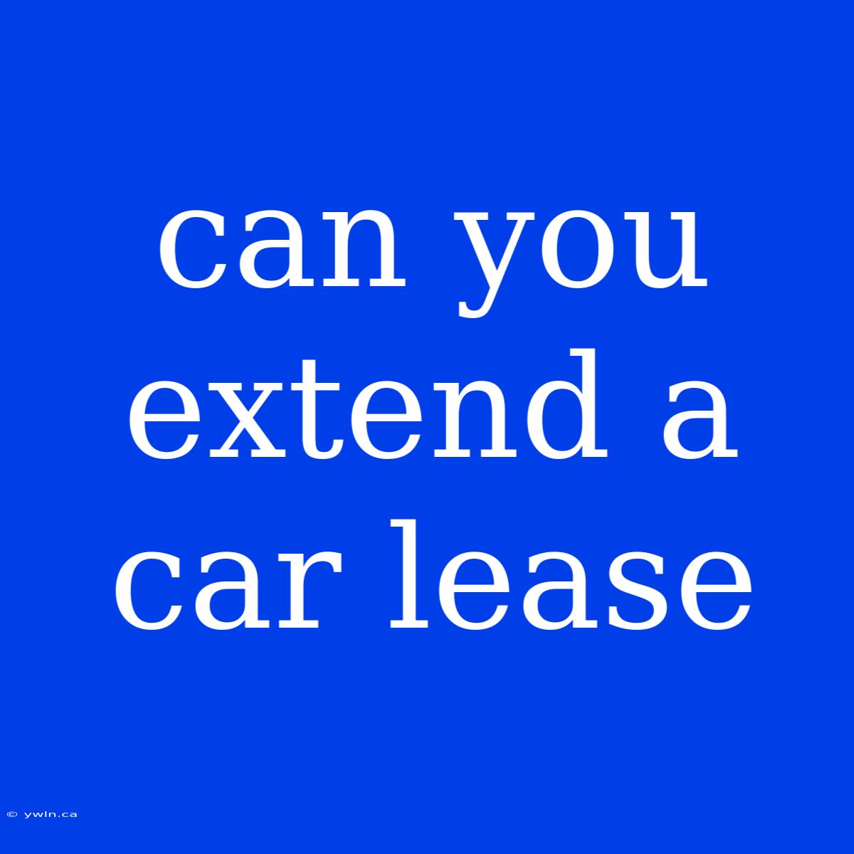 Can You Extend A Car Lease