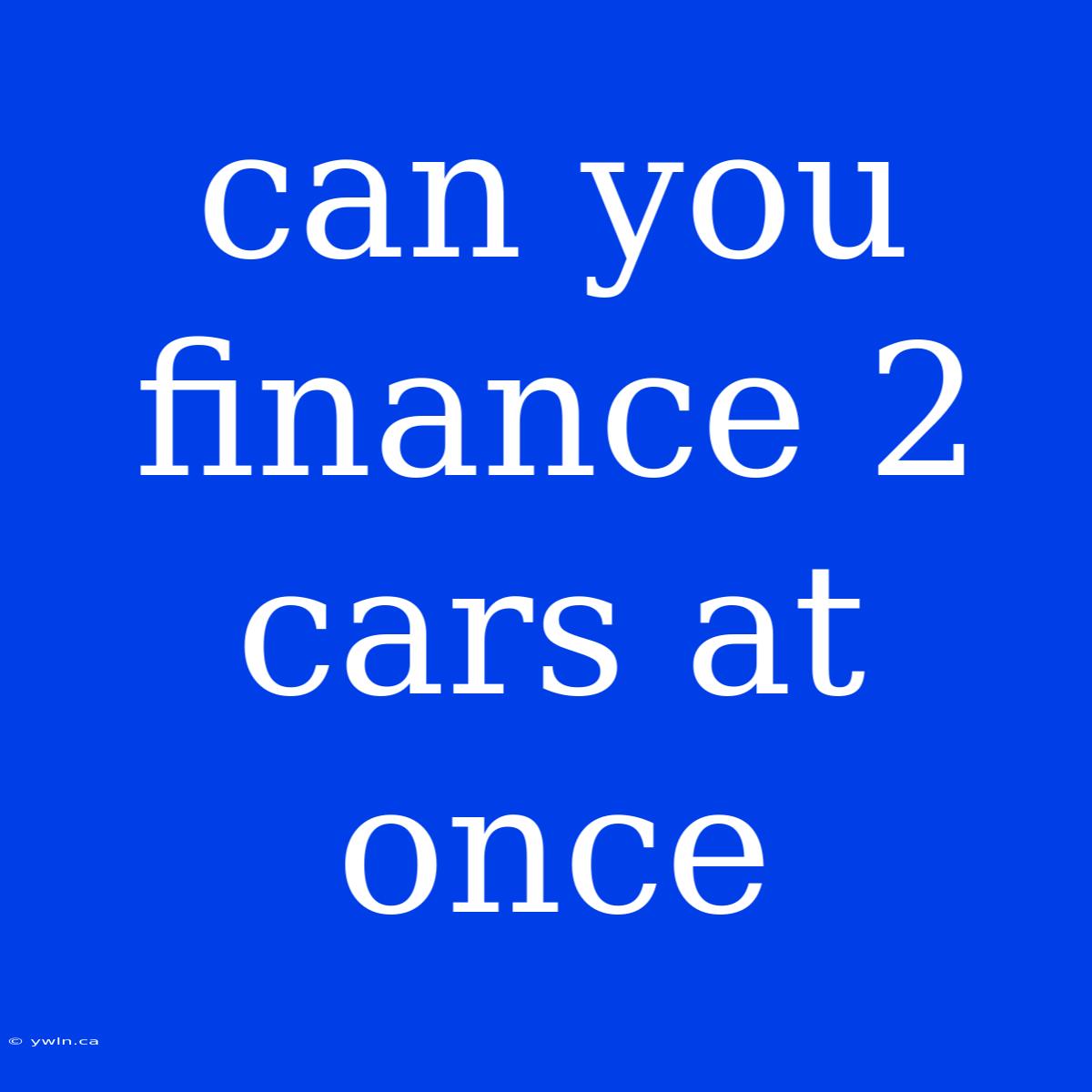 Can You Finance 2 Cars At Once