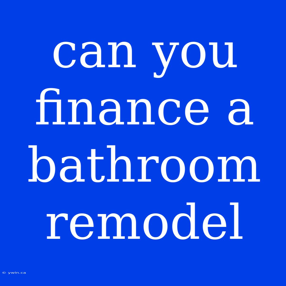 Can You Finance A Bathroom Remodel