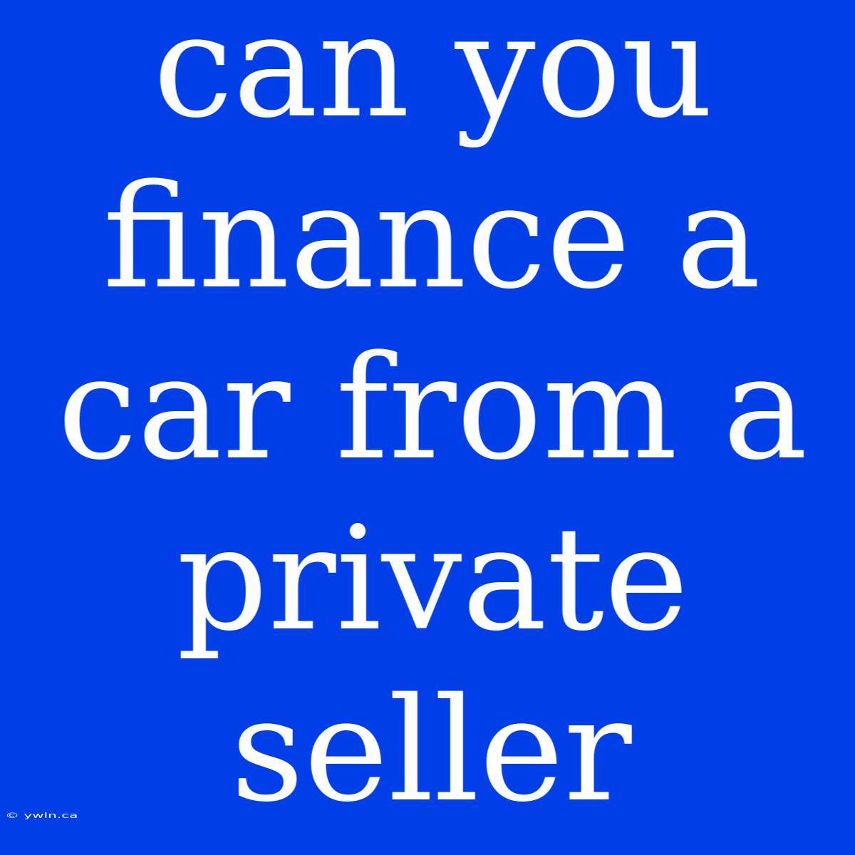 Can You Finance A Car From A Private Seller