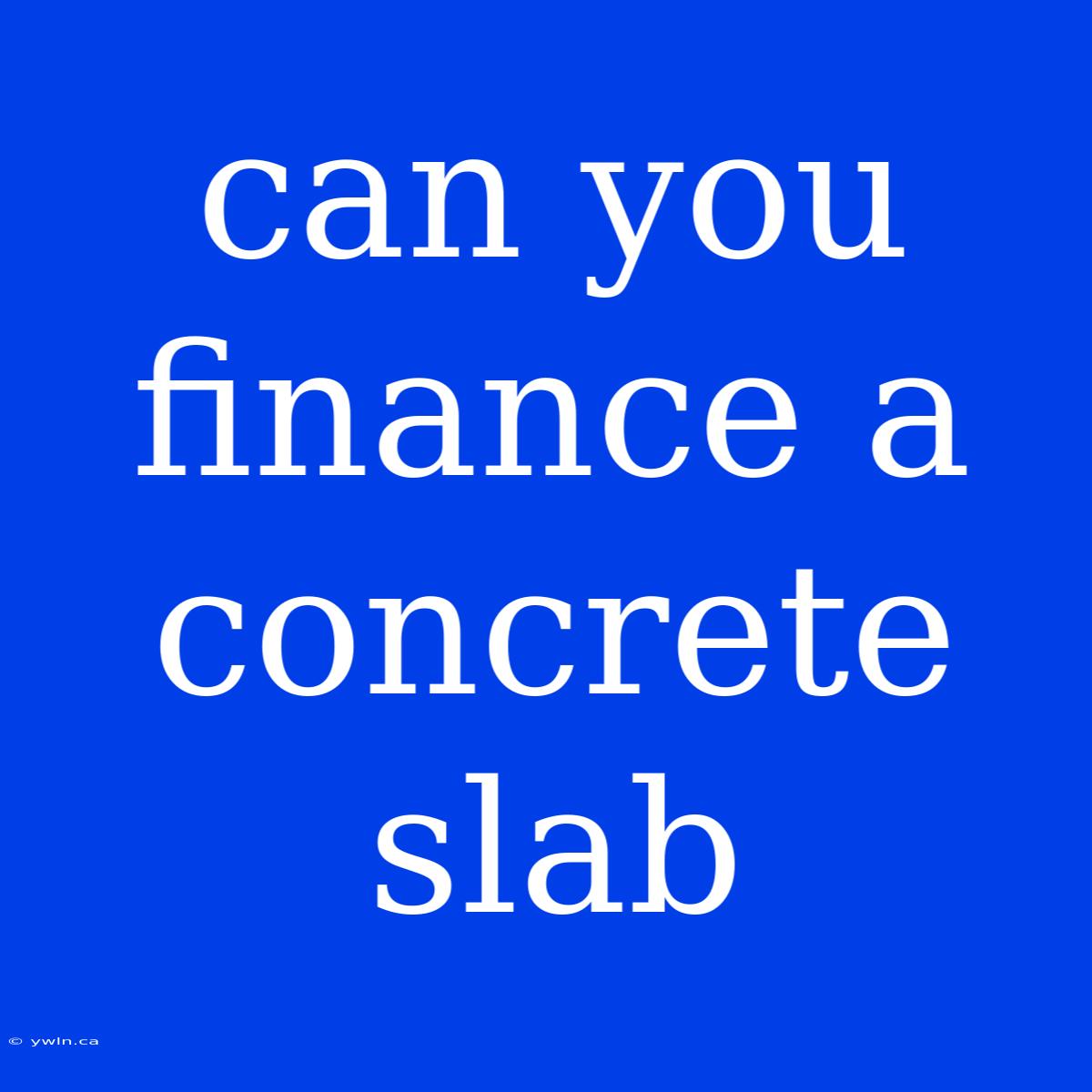 Can You Finance A Concrete Slab