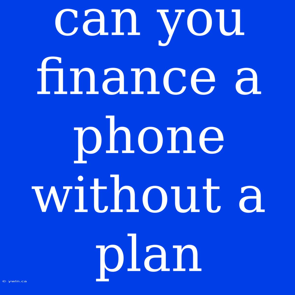 Can You Finance A Phone Without A Plan