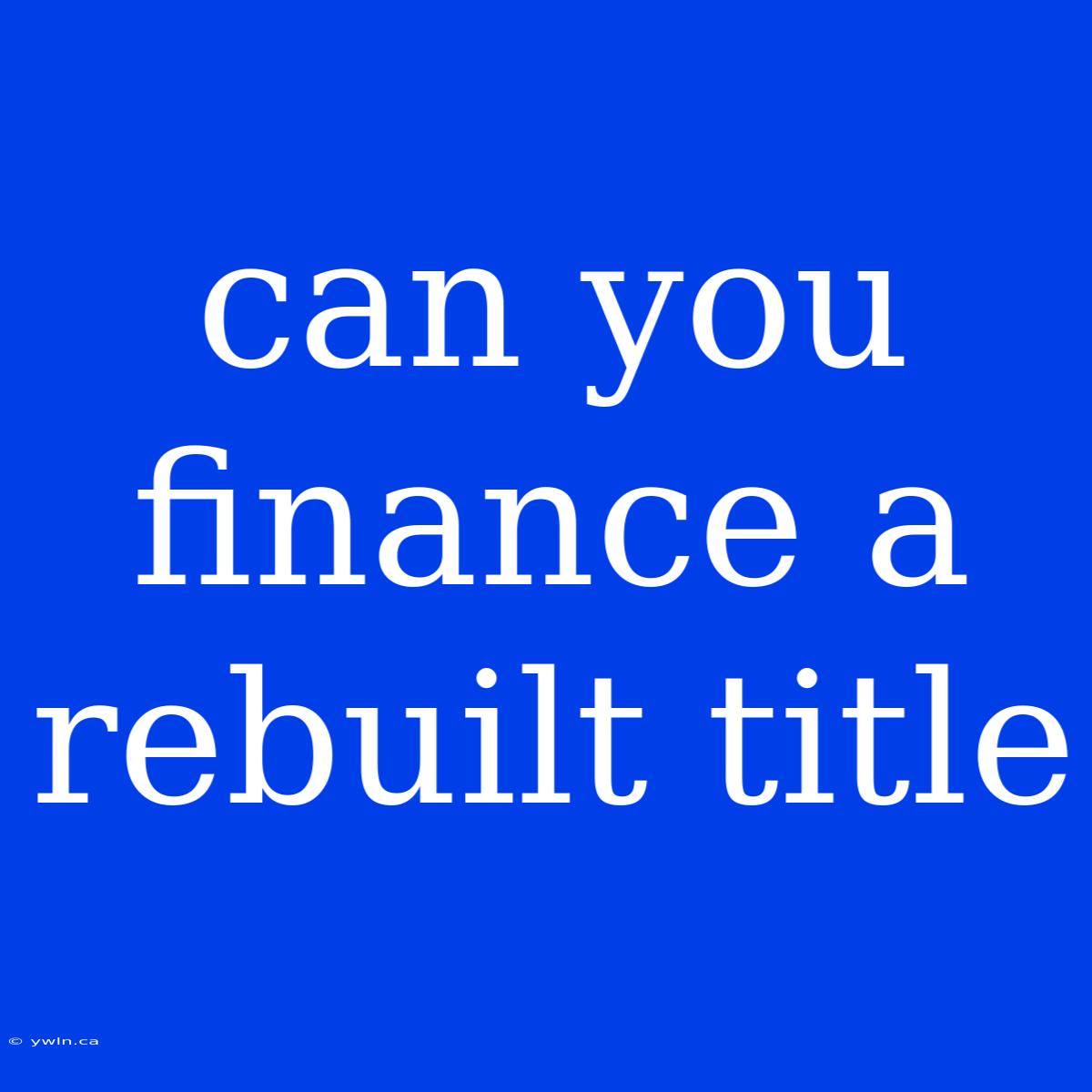 Can You Finance A Rebuilt Title