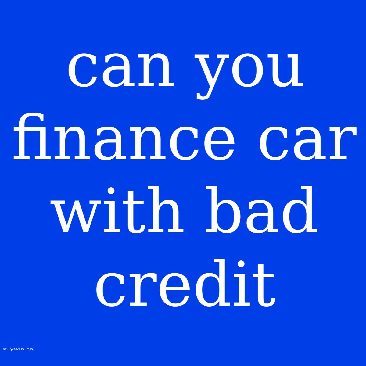 Can You Finance Car With Bad Credit