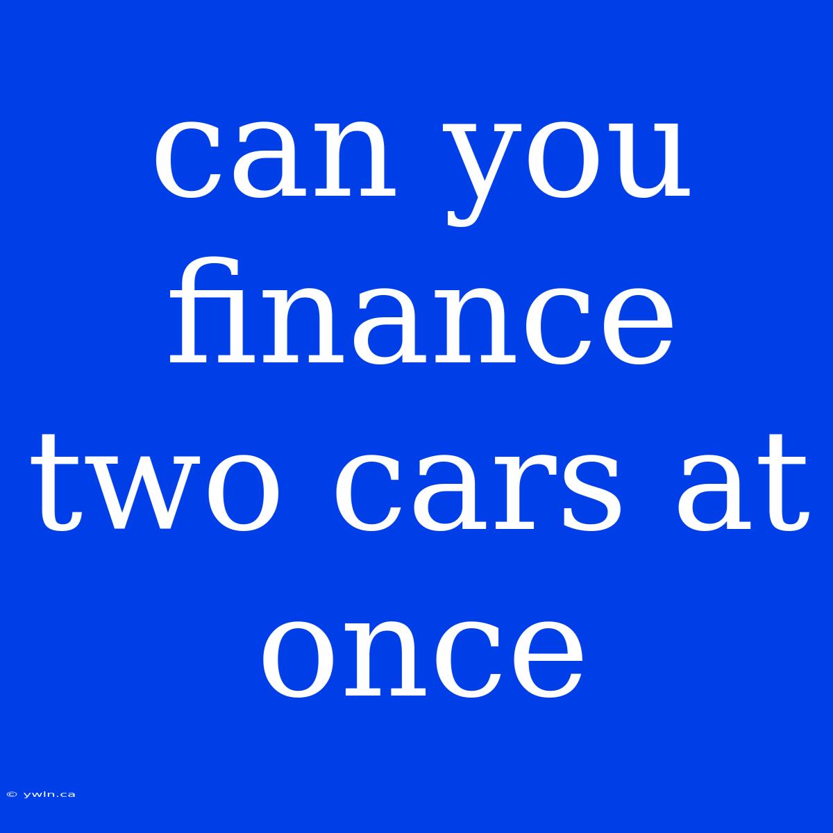 Can You Finance Two Cars At Once