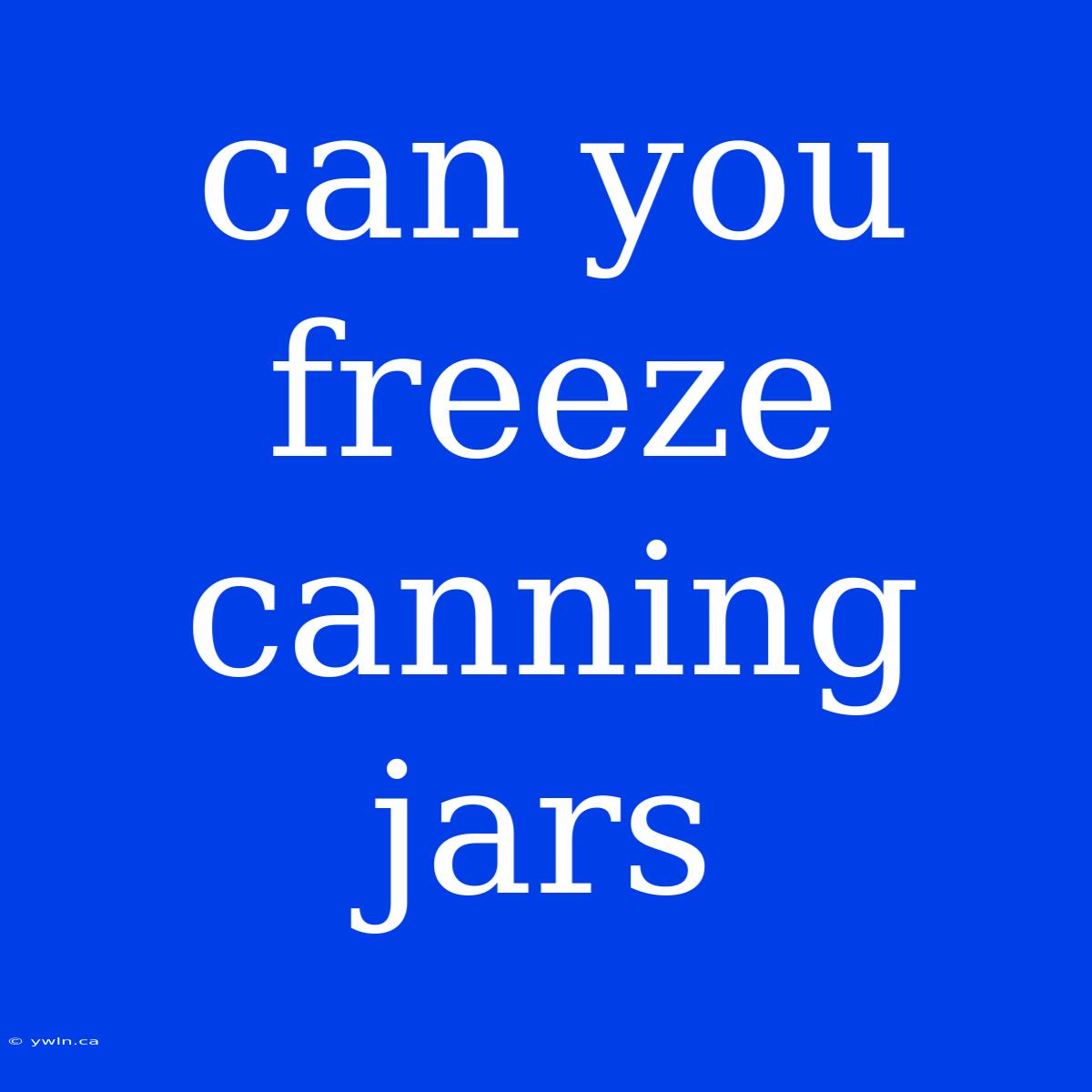 Can You Freeze Canning Jars