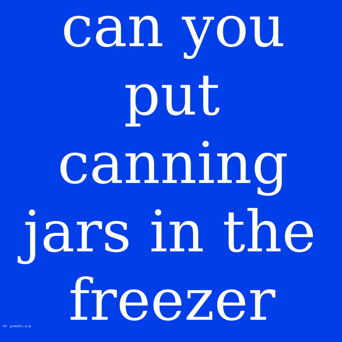 Can You Put Canning Jars In The Freezer