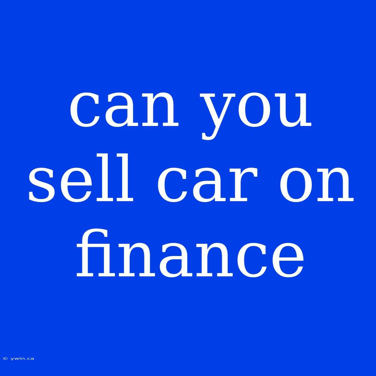 Can You Sell Car On Finance