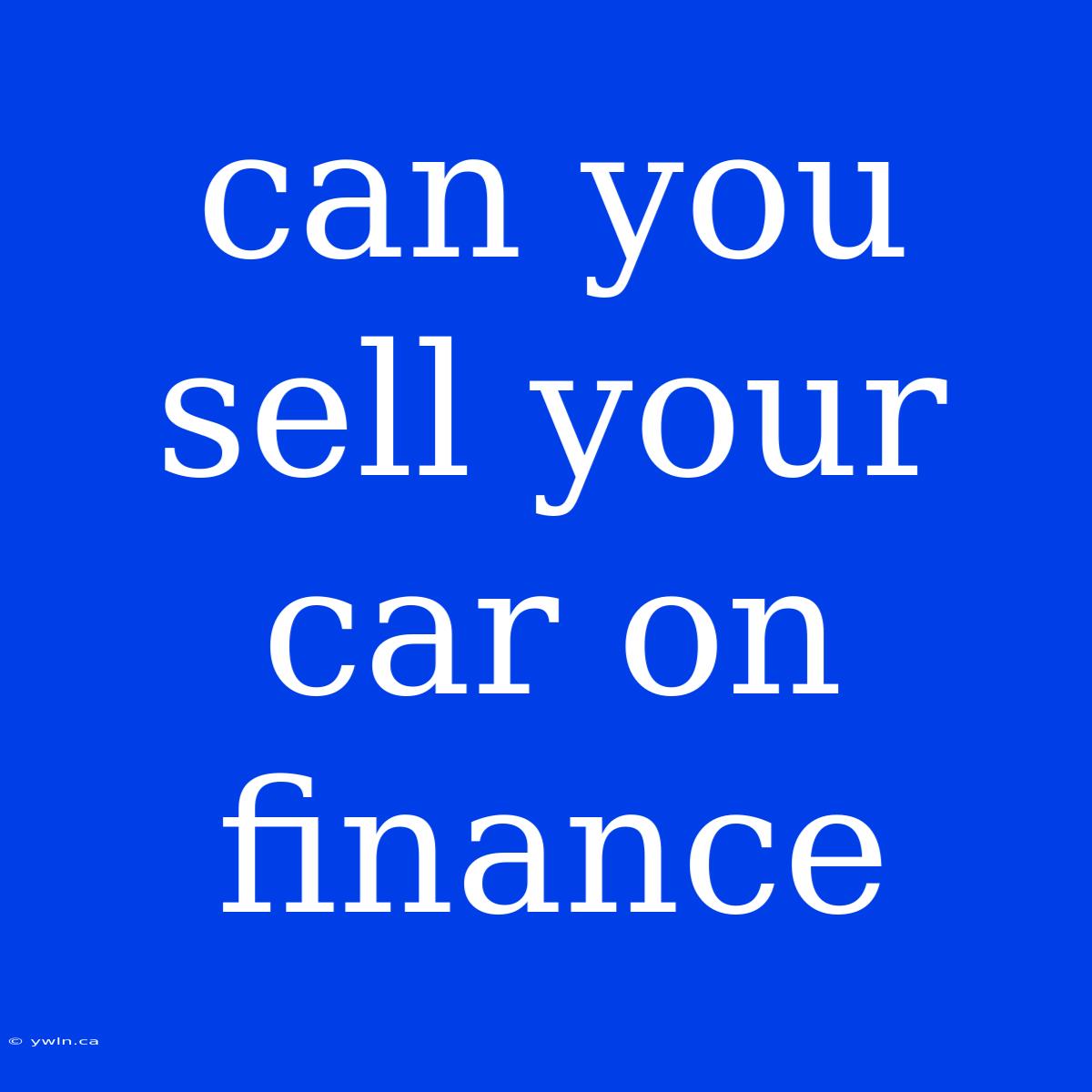 Can You Sell Your Car On Finance