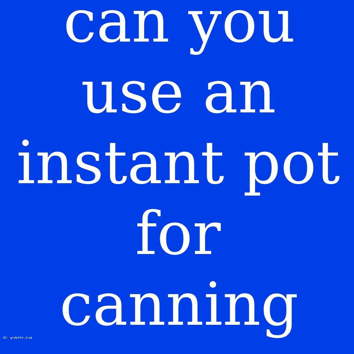 Can You Use An Instant Pot For Canning