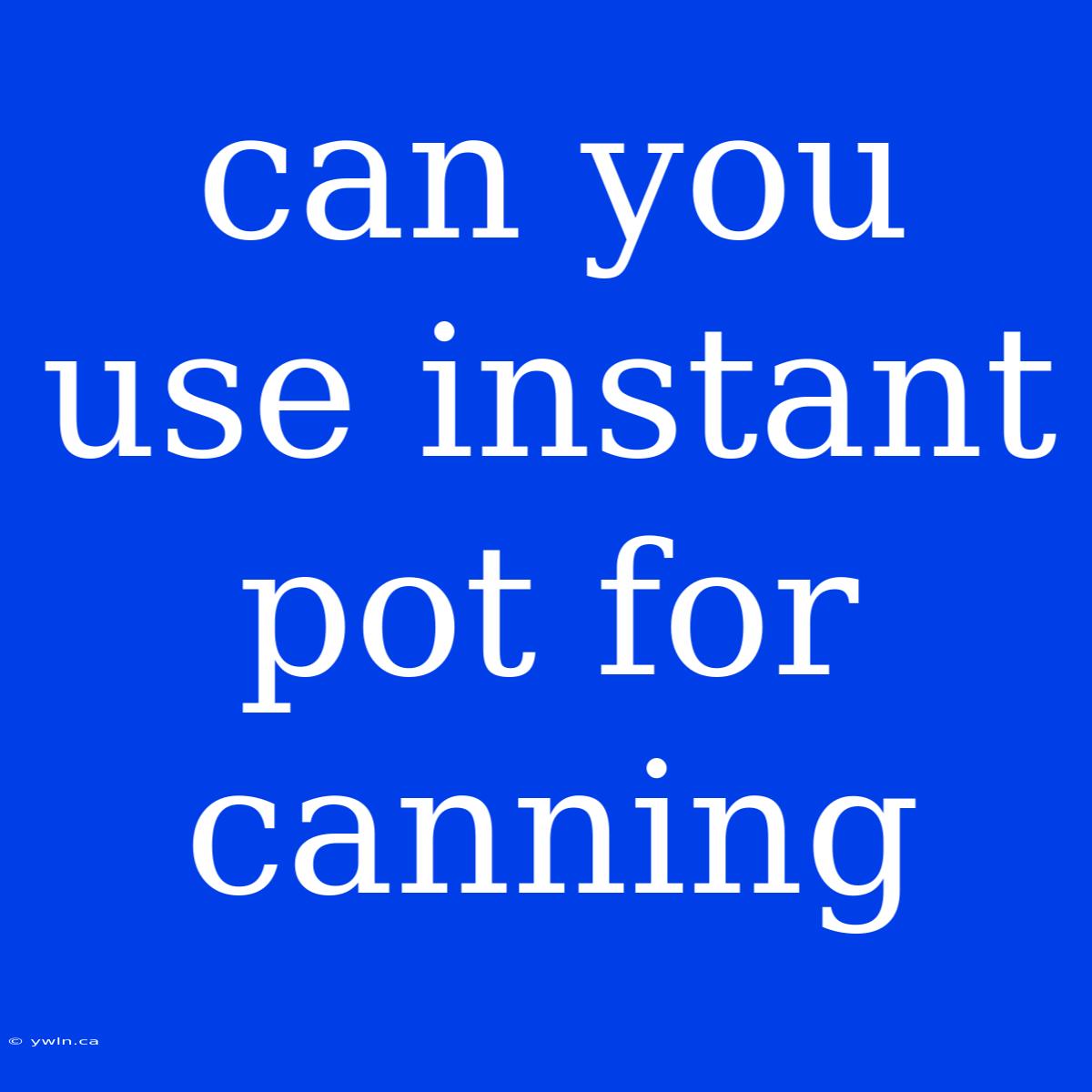 Can You Use Instant Pot For Canning