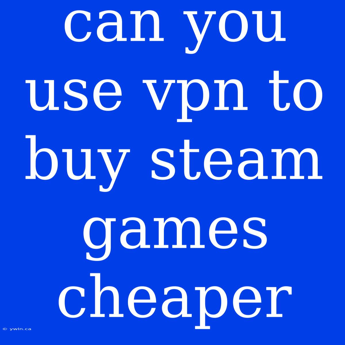 Can You Use Vpn To Buy Steam Games Cheaper