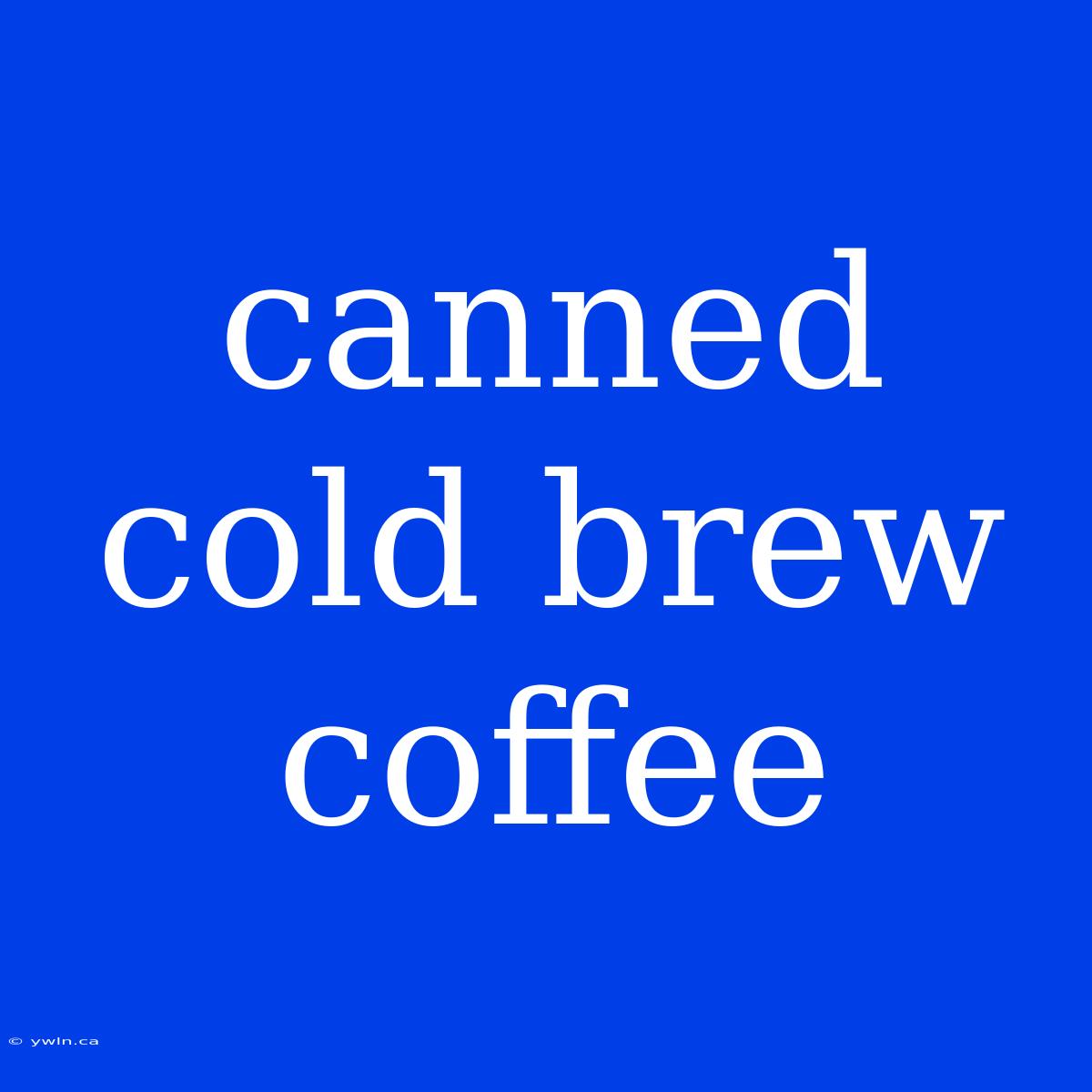 Canned Cold Brew Coffee