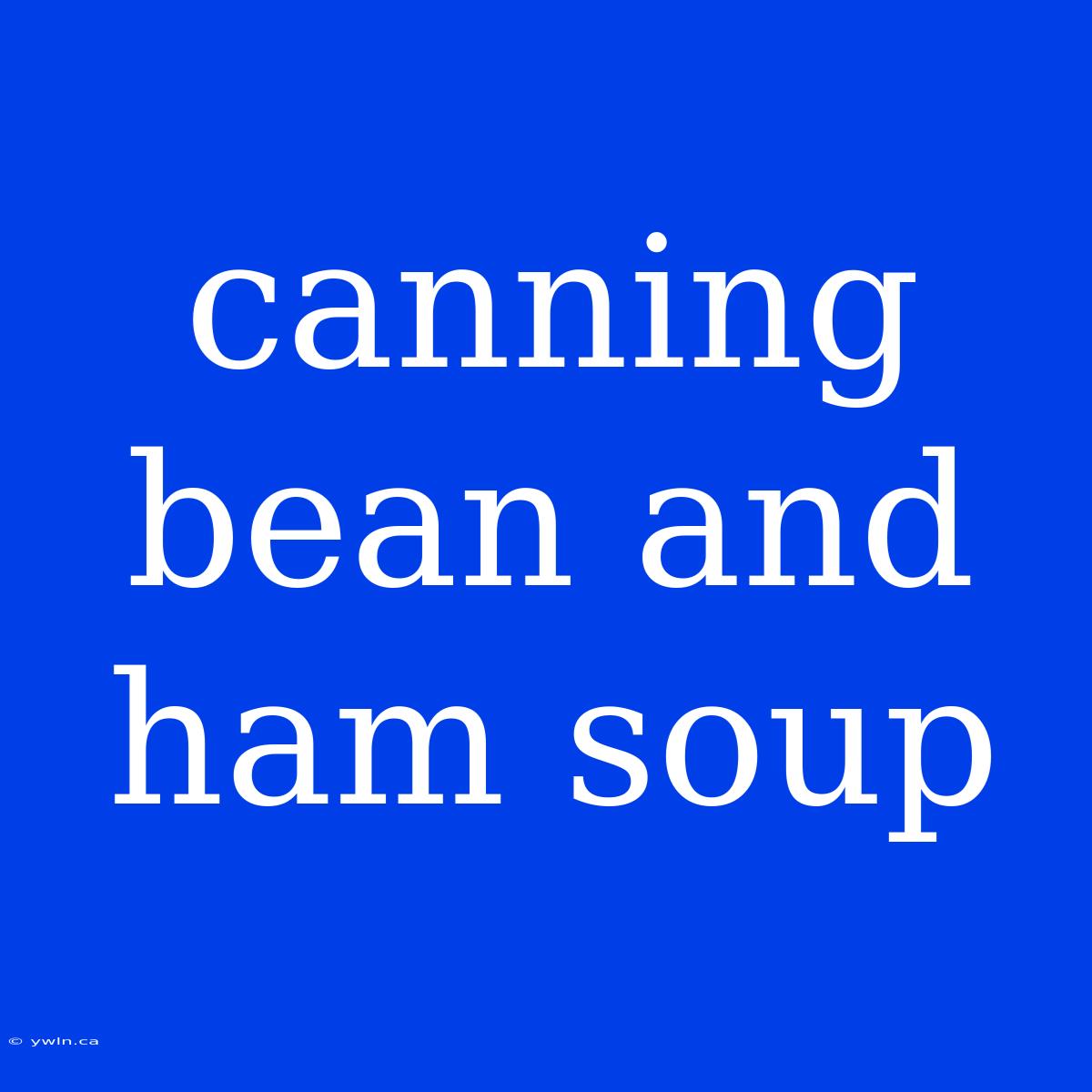 Canning Bean And Ham Soup