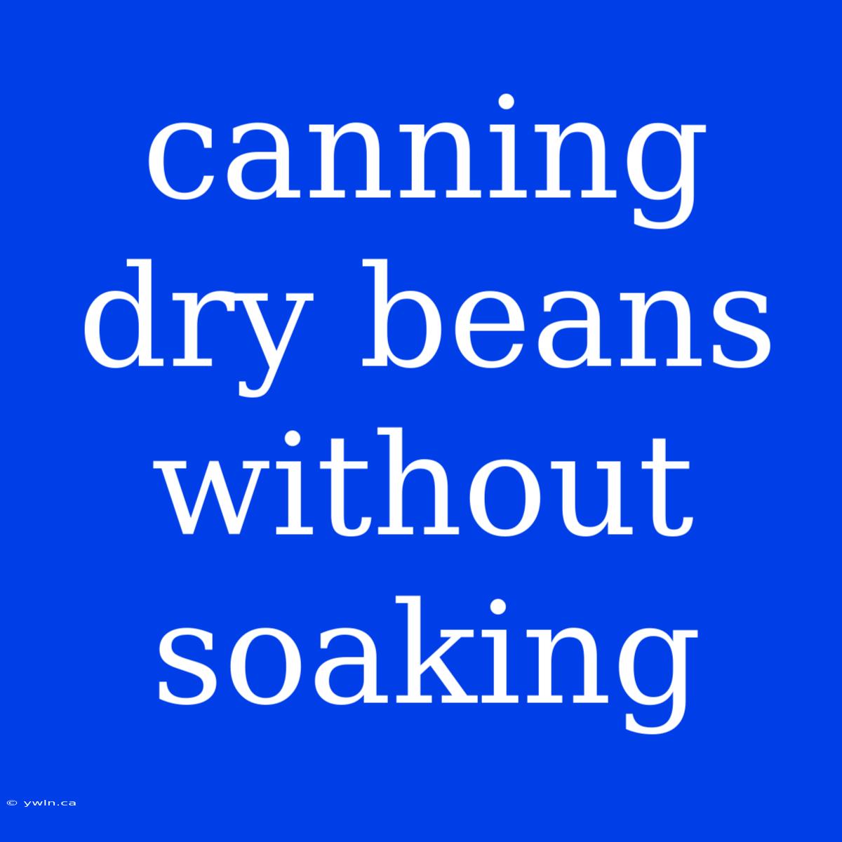 Canning Dry Beans Without Soaking